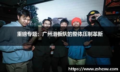 重磅专题：广州滑板队的整体压制革新