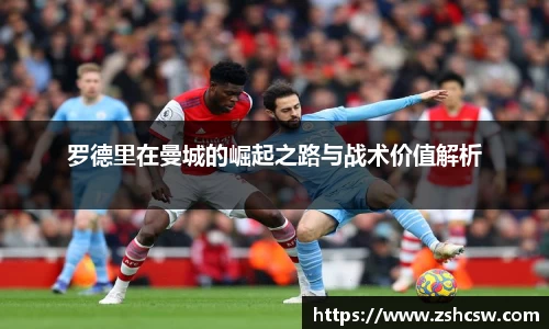 罗德里在曼城的崛起之路与战术价值解析