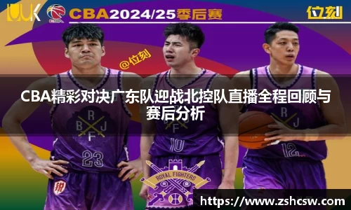 CBA精彩对决广东队迎战北控队直播全程回顾与赛后分析