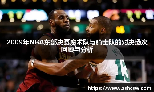 3377体育3377体育2009年NBA东部决赛魔术队与骑士队的对决场次回顾与分析