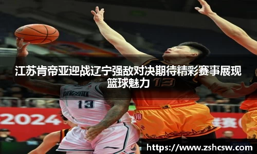 3377体育3377体育江苏肯帝亚迎战辽宁强敌对决期待精彩赛事展现篮球魅力