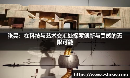 张昊：在科技与艺术交汇处探索创新与灵感的无限可能