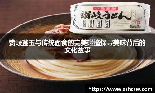 赞岐釜玉与传统面食的完美碰撞探寻美味背后的文化故事