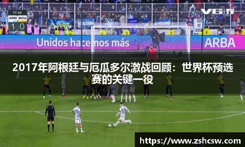 3377体育3377体育2017年阿根廷与厄瓜多尔激战回顾：世界杯预选赛的关键一役