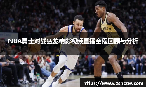 3377体育3377体育NBA勇士对战猛龙精彩视频直播全程回顾与分析