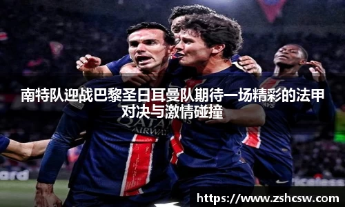 3377体育3377体育南特队迎战巴黎圣日耳曼队期待一场精彩的法甲对决与激情碰撞
